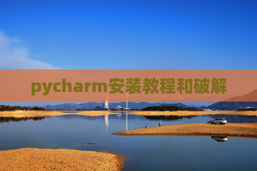 pycharm安装教程和破解 pycharm安装教程和破解
